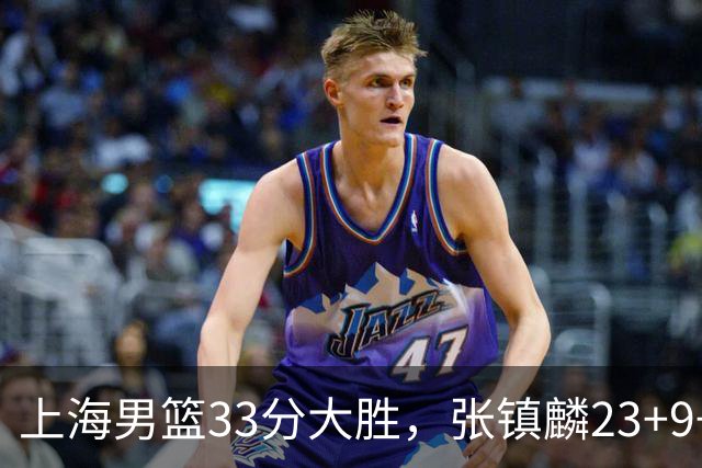 上海男篮33分大胜，张镇麟23+9+6，双外援手感火热，广厦无力回天