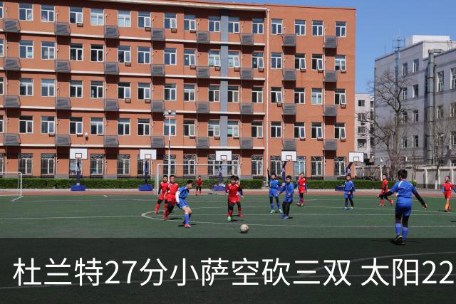 杜兰特27分小萨空砍三双 太阳22分逆转胜国王